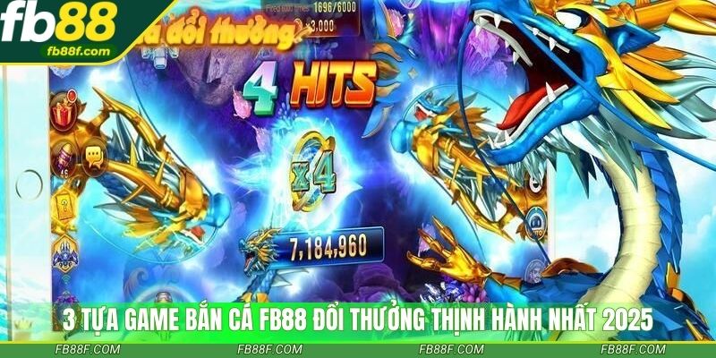 3 tựa game bắn cá FB88 đổi thưởng thịnh hành nhất 2025 3 tựa game bắn cá FB88 đổi thưởng thịnh hành nhất 2025