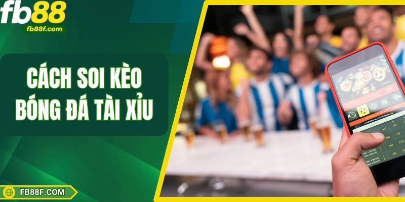 Cách Soi Kèo Bóng Đá Tài Xỉu Giúp Bạn Gấp Đôi Tỷ Lệ Thắng