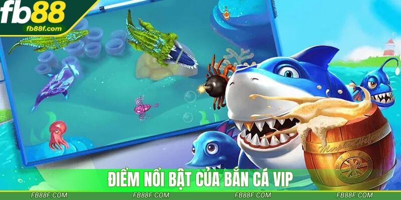 Điểm nổi bật của bắn cá vip