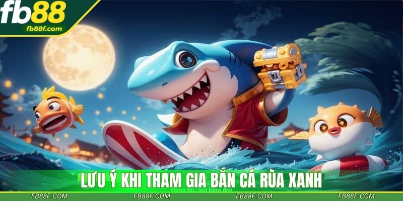 Lưu ý khi tham gia bắn cá rùa xanh