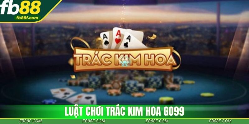 Trác kim hoa GO99 với luật chơi dễ hiểu cho người mới Trác kim hoa GO99 với luật chơi dễ hiểu cho người mới